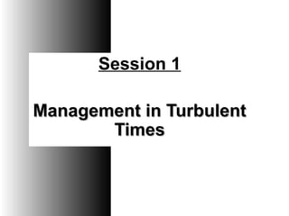 Session 1
Management in TurbulentManagement in Turbulent
TimesTimes
 