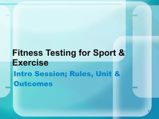 Fitness Testing for Sport & Exercise Intro Session; Rules, Unit & Outcomes 