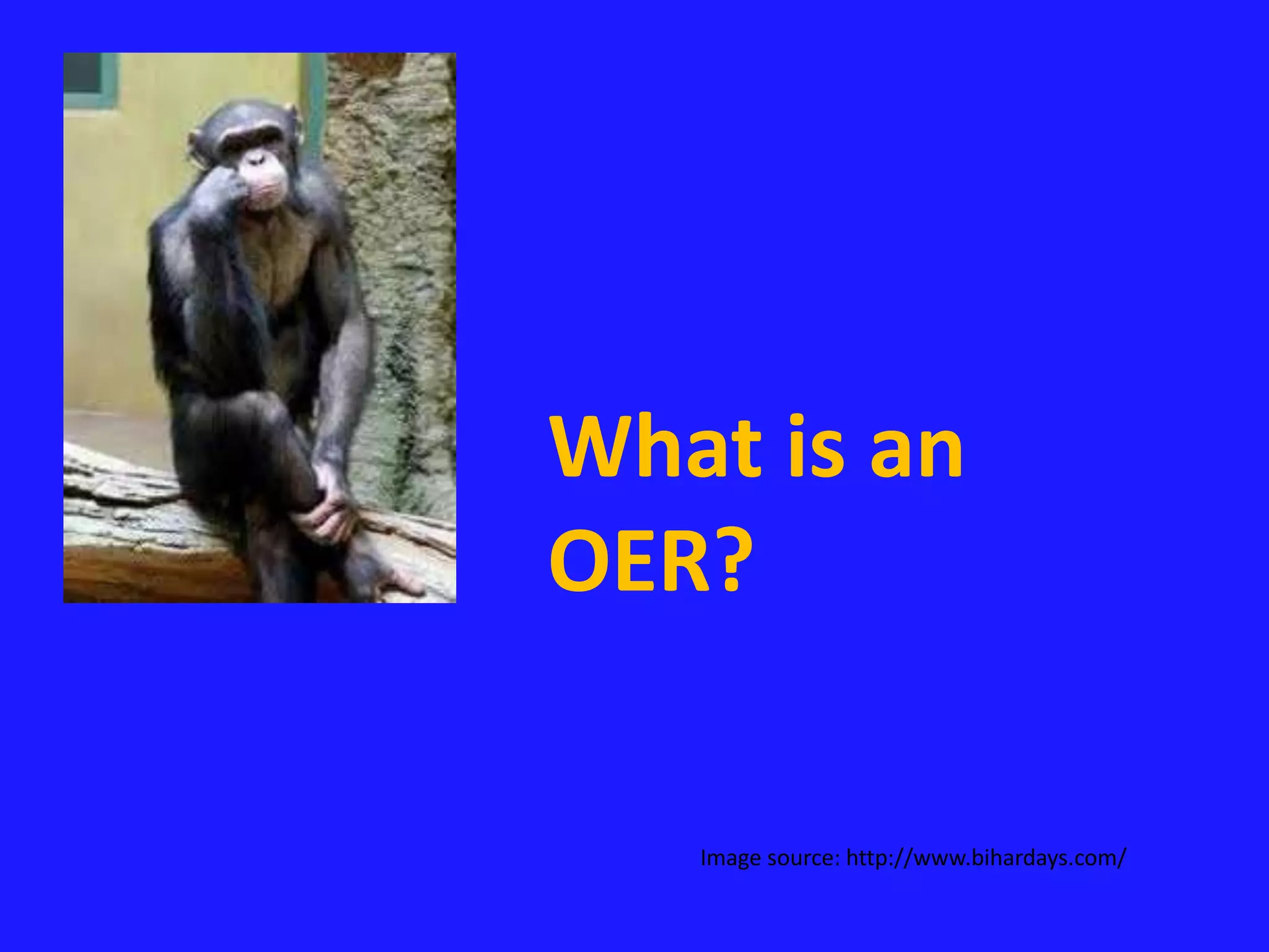 What is an 
OER? 
Image source: http://www.bihardays.com/ 
 