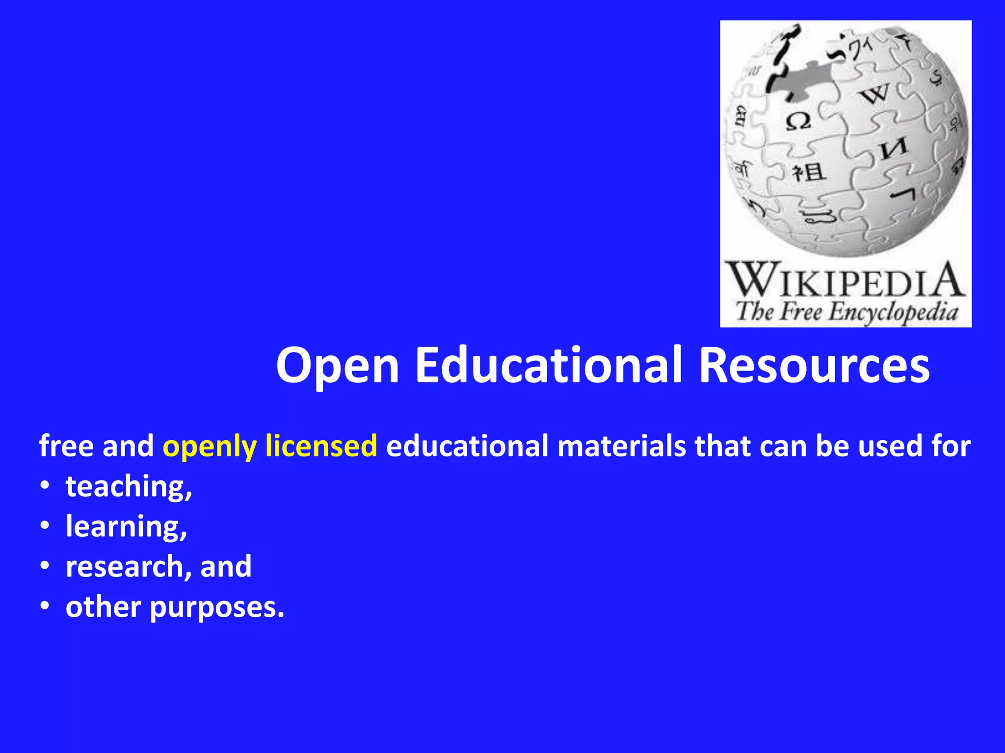Open Educational Resources 
free and openly licensed educational materials that can be used for 
• teaching, 
• learning, 
• research, and 
• other purposes. 
 