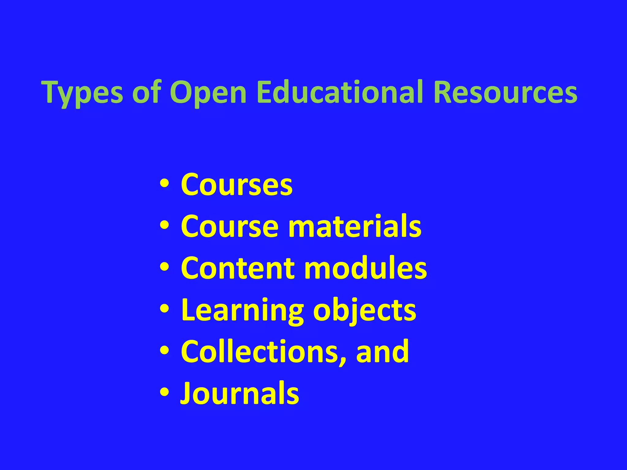 Types of Open Educational Resources 
• Courses 
• Course materials 
• Content modules 
• Learning objects 
• Collections, and 
• Journals 
 