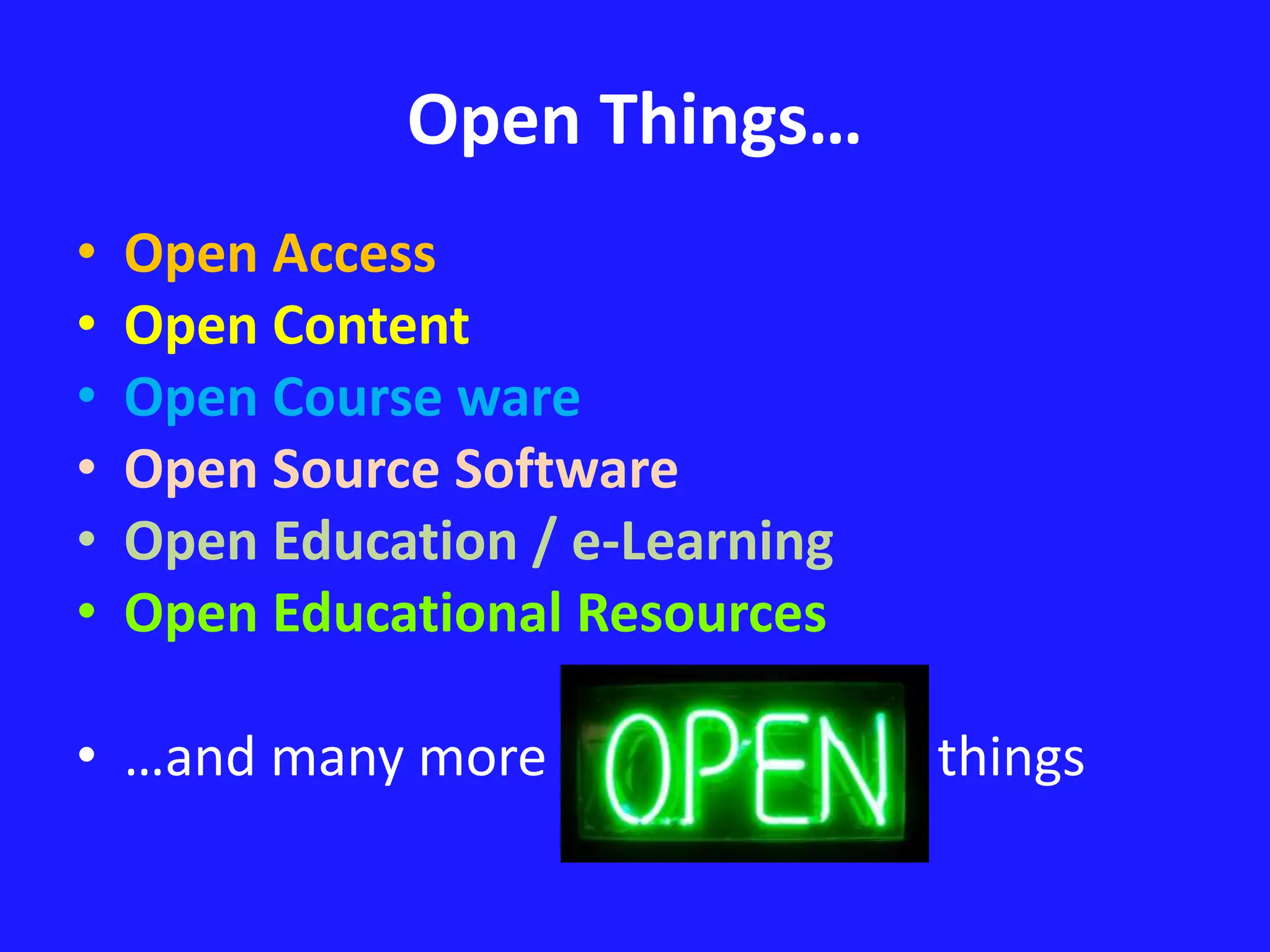 Open Things… 
• Open Access 
• Open Content 
• Open Course ware 
• Open Source Software 
• Open Education / e-Learning 
• Open Educational Resources 
• …and many more things 
 