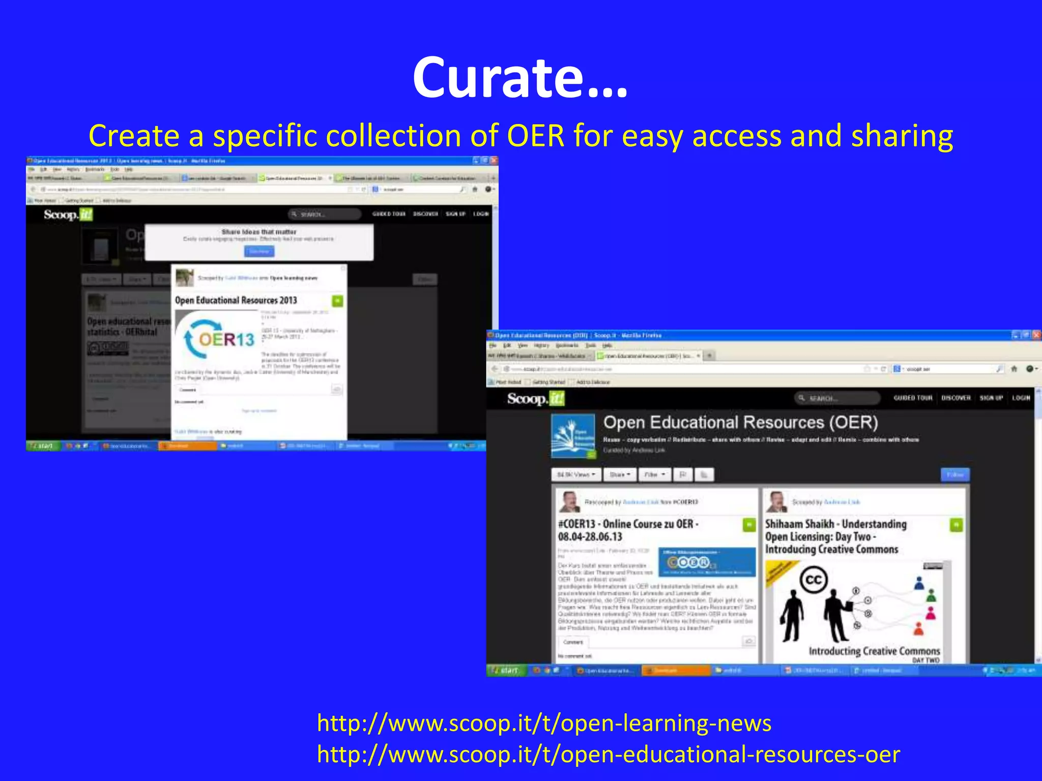 Curate… 
Create a specific collection of OER for easy access and sharing 
http://www.scoop.it/t/open-learning-news 
http://www.scoop.it/t/open-educational-resources-oer 
 
