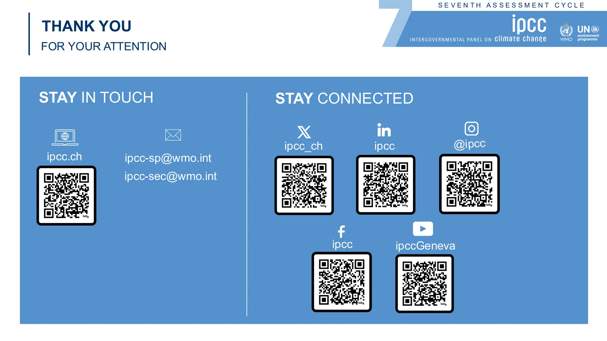 S E V E N T H A S S E S S M E N T C Y C L E
THANK YOU
FOR YOUR ATTENTION
STAY IN TOUCH STAY CONNECTED
ipcc-sp@wmo.int
ipcc-sec@wmo.int
ipcc
ipcc_ch
ipcc ipccGeneva
ipcc.ch
 