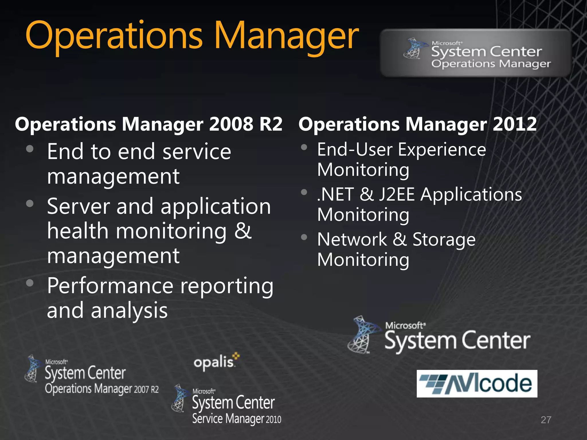 Operations Manager

Operations Manager 2008 R2 Operations Manager 2012
 •                         • End-User Experience
                             Monitoring
                           • .NET & J2EE Applications
 •                           Monitoring
                           • Network & Storage
                             Monitoring
•



                                                        27
 