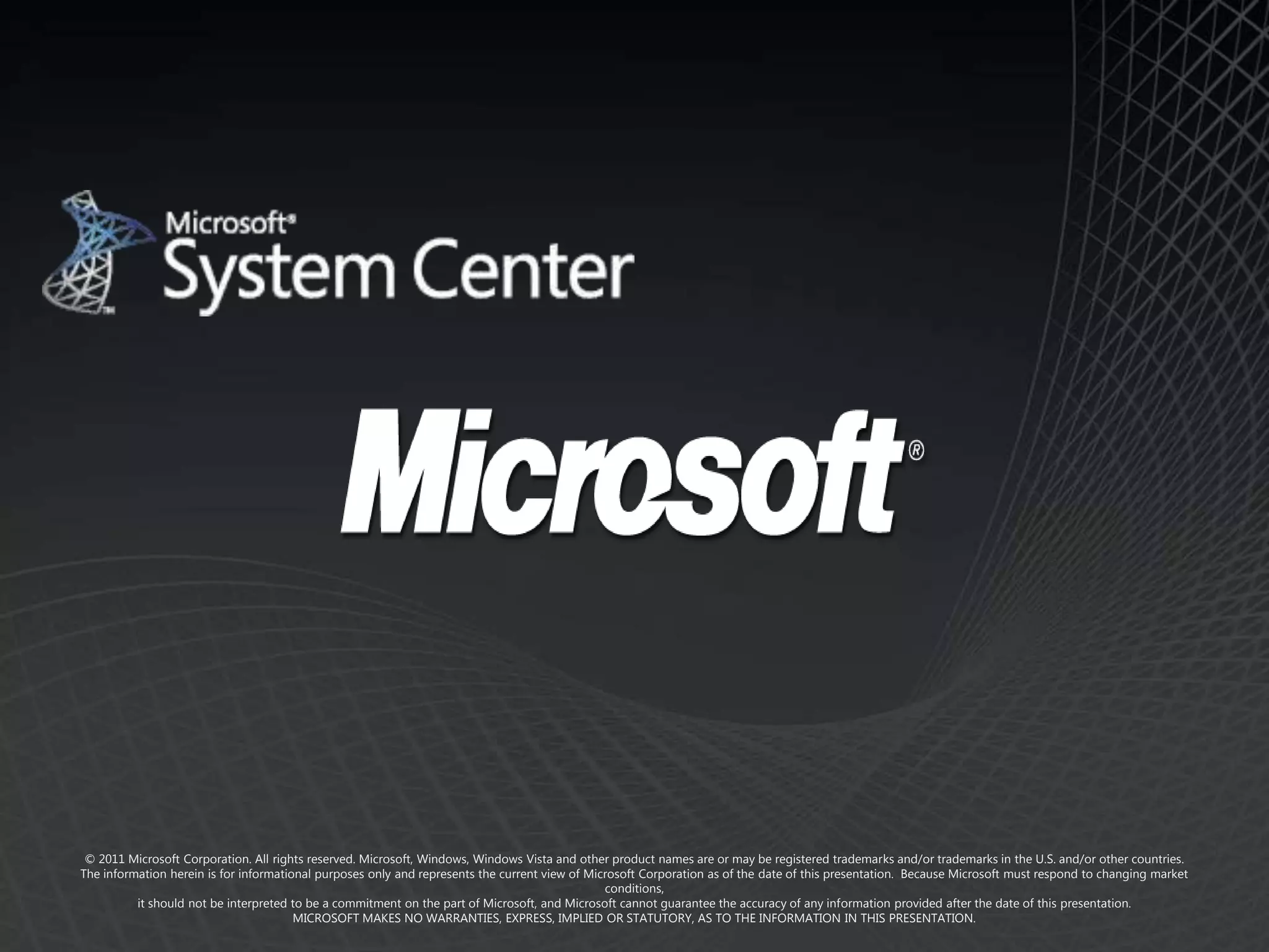 © 2011 Microsoft Corporation. All rights reserved. Microsoft, Windows, Windows Vista and other product names are or may be registered trademarks and/or trademarks in the U.S. and/or other countries.
The information herein is for informational purposes only and represents the current view of Microsoft Corporation as of the date of this presentation. Because Microsoft must respond to changing market
                                                                                                conditions,
          it should not be interpreted to be a commitment on the part of Microsoft, and Microsoft cannot guarantee the accuracy of any information provided after the date of this presentation.
                                        MICROSOFT MAKES NO WARRANTIES, EXPRESS, IMPLIED OR STATUTORY, AS TO THE INFORMATION IN THIS PRESENTATION.
 