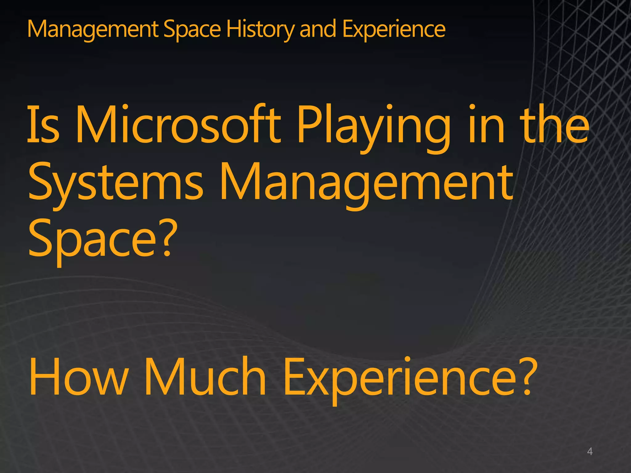 Management Space History and Experience



Is Microsoft Playing in the
Systems Management
Space?

How Much Experience?
                                          4
 