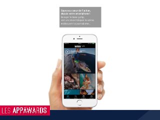 Soyez au coeur de l’action,
depuis votre smartphone !
Essayer le base-jump,
voir un concert depuis la scène,
redécouvrir le journalisme...
 