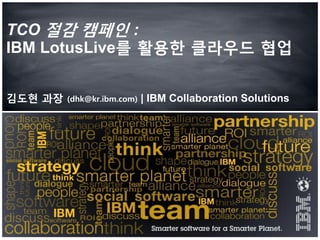TCO 젃감 캠페인 :
IBM LotusLive를 홗용한 클라우드 협업


김도현 과장   (dhk@kr.ibm.com)   | IBM Collaboration Solutions
 