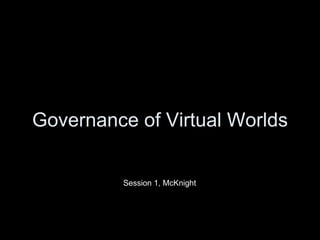 Governance of Virtual Worlds Session 1, McKnight 
