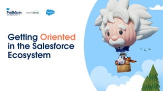Getting Oriented
in the Salesforce
Ecosystem
 