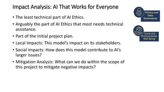 Impact Analysis: AI That Works for Everyone
• The least technical part of AI Ethics.
• Arguably the part of AI Ethics that...