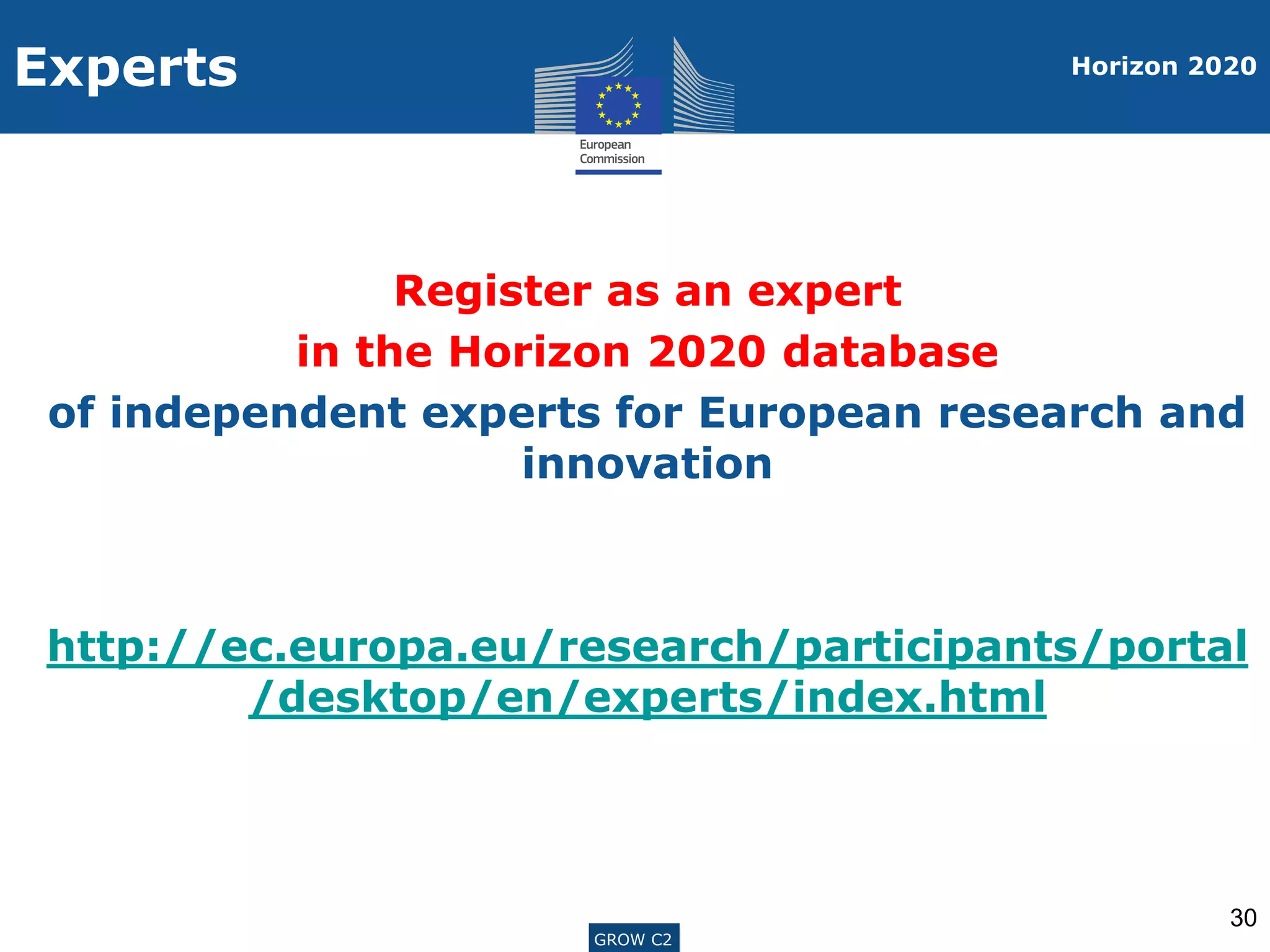ENTR G3GROW C2
Experts
Register as an expert
in the Horizon 2020 database
of independent experts for European research and
innovation
http://ec.europa.eu/research/participants/portal
/desktop/en/experts/index.html
30
Horizon 2020
GROW C2
 