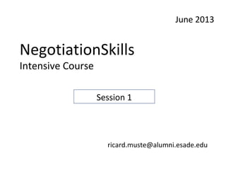 NegotiationSkills
Intensive Course
June 2013
ricard.muste@alumni.esade.edu
Session 1
 