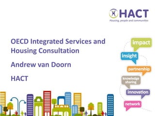 OECD Integrated Services and
Housing Consultation
Andrew van Doorn
HACT
 
