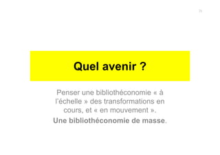 Quel avenir ?
Penser une bibliothéconomie « à
l’échelle » des transformations en
cours, et « en mouvement ».
Une bibliothéconomie de masse.
21
 