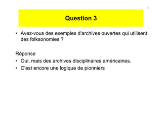 Question 3
• Avez-vous des exemples d'archives ouvertes qui utilisent
des folksonomies ?
Réponse
• Oui, mais des archives disciplinaires américaines.
• C’est encore une logique de pionniers
29
 