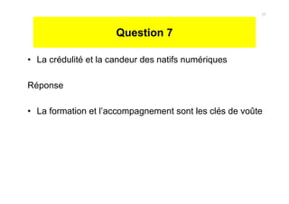 Question 7
• La crédulité et la candeur des natifs numériques
Réponse
• La formation et l’accompagnement sont les clés de voûte
33
 