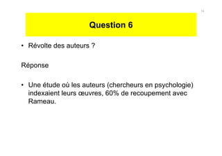 Question 6
• Révolte des auteurs ?
Réponse
• Une étude où les auteurs (chercheurs en psychologie)
indexaient leurs œuvres, 60% de recoupement avec
Rameau.
34
 