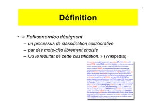 Définition
• « Folksonomies désignent
– un processus de classification collaborative
– par des mots-clés librement choisis
– Ou le résultat de cette classification. » (Wikipédia)
4
 