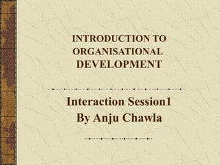 INTRODUCTION TO
ORGANISATIONAL
DEVELOPMENT
Interaction Session1
By Anju Chawla
 