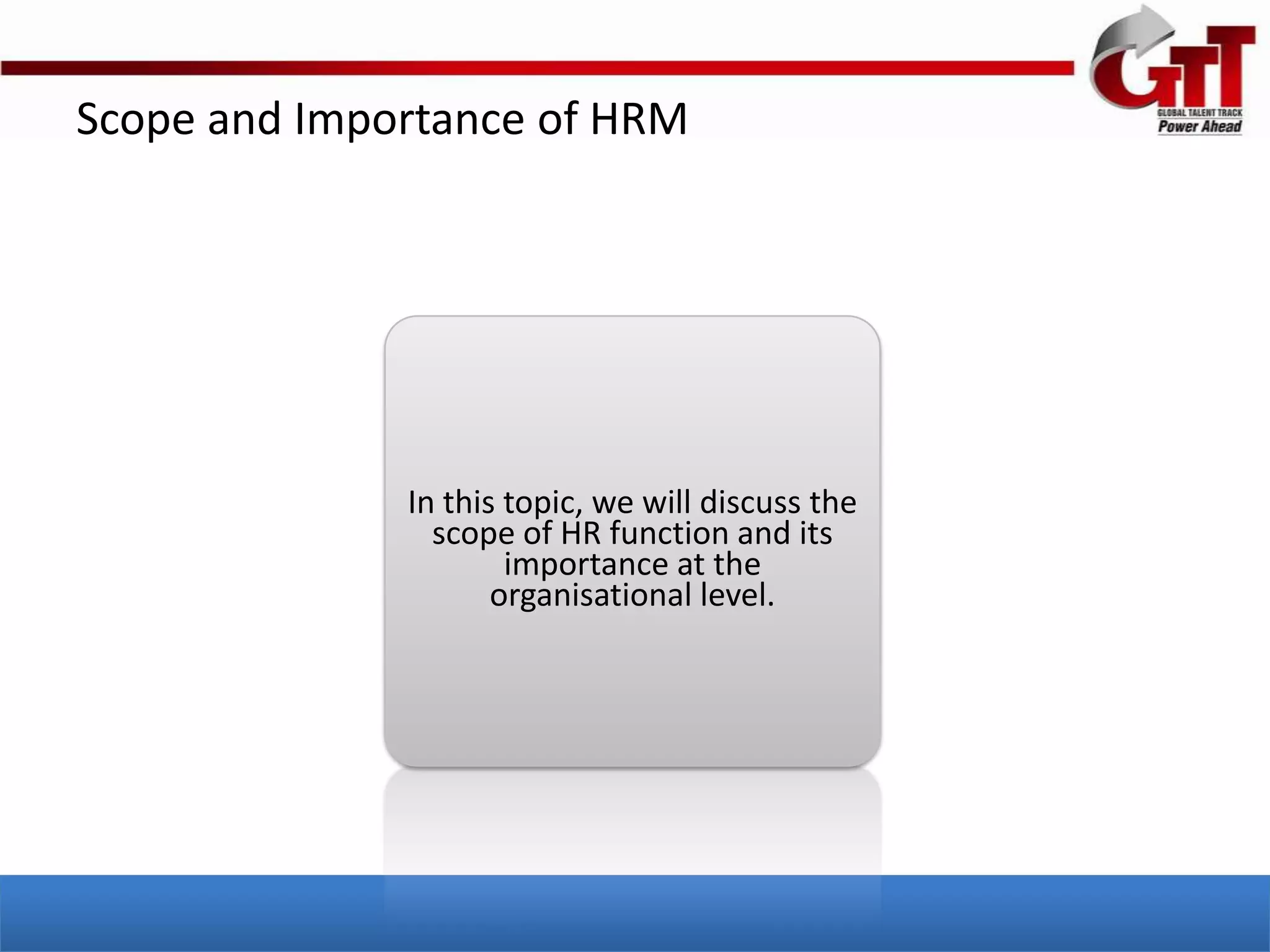 Scope and Importance of HRM




              In this topic, we will discuss the
                scope of HR function and its
                      importance at the
                     organisational level.
 