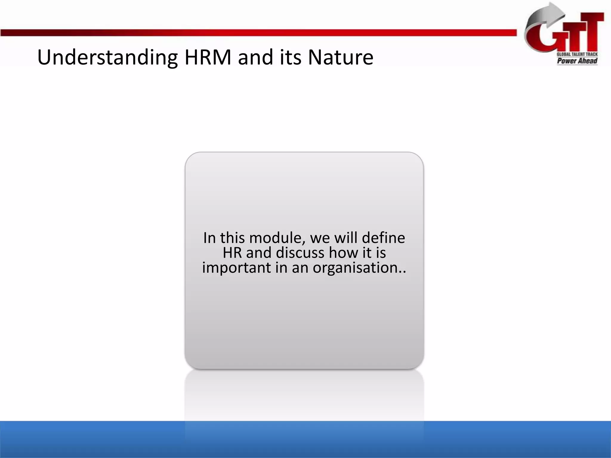 Understanding HRM and its Nature




               In this module, we will define
                  HR and discuss how it is
               important in an organisation..
 