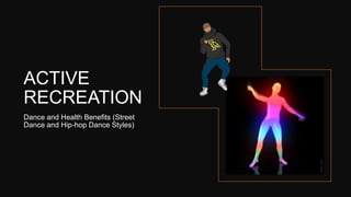 ACTIVE
RECREATION
Dance and Health Benefits (Street
Dance and Hip-hop Dance Styles)
 