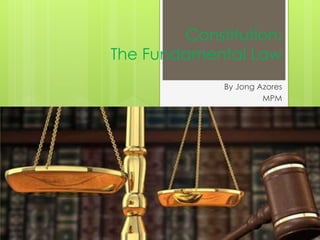Constitution:
The Fundamental Law
             By Jong Azores
                      MPM
 