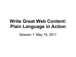 Write Great Web Content: Plain Language in Action Session 1: May 19, 2011 