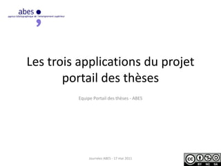 Les trois applications du projet
portail des thèses
Equipe Portail des thèses - ABES
Journées ABES - 17 mai 2011
 