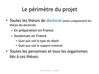 Le périmètre du projet
• Toutes les thèses de doctorat (mais uniquement les
thèses de doctorat)
– En préparation en France...