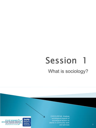 What is sociology?




  CHCCLD514A Analyse
    sociological impacts of
    sociological factors on
clients in community work
              and services    1
 
