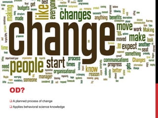 OD?
 A planned process of change
 Applies behavioral science knowledge
 