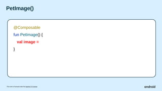 This work is licensed under the Apache 2.0 License
PetImage()
@Composable
fun PetImage() {
val image =
}
 