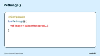 This work is licensed under the Apache 2.0 License
PetImage()
@Composable
fun PetImage() {
val image = painterResource(...)
}
 