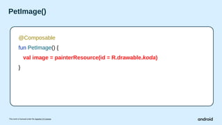 This work is licensed under the Apache 2.0 License
PetImage()
@Composable
fun PetImage() {
val image = painterResource(id = R.drawable.koda)
}
 
