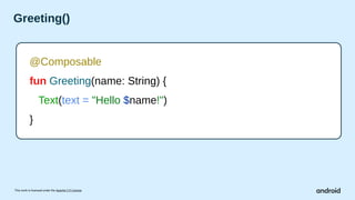 This work is licensed under the Apache 2.0 License
Greeting()
@Composable
fun Greeting(name: String) {
Text(text = "Hello $name!")
}
 