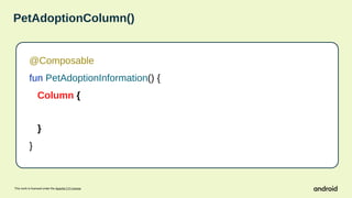 This work is licensed under the Apache 2.0 License
PetAdoptionColumn()
@Composable
fun PetAdoptionInformation() {
Column {
}
}
 