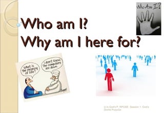 Who am I?  Why am I here for? U in God's P_RPOSE: Session 1: God's Divine Purpose 