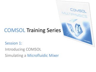 COMSOL Training Series

Session 1:
Introducing COMSOL
Simulating a Microfluidic Mixer
 