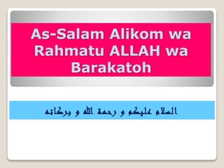 As-Salam Alikom wa
Rahmatu ALLAH wa
Barakatoh
‫بركاته‬ ‫و‬ ‫هللا‬ ‫رحمة‬ ‫و‬ ‫عليكم‬ ‫السالم‬
 