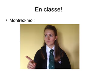 En classe!
• Montrez-moi!
 