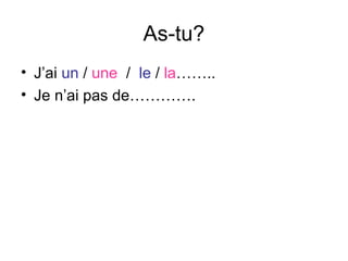 As-tu?
• J’ai un / une / le / la……..
• Je n’ai pas de………….
 
