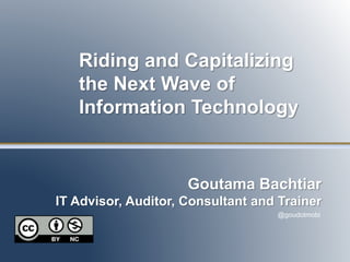 Riding and Capitalizing 
the Next Wave of 
Information Technology 
Goutama Bachtiar 
IT Advisor, Auditor, Consultant and Trainer 
@goudotmobi 
 