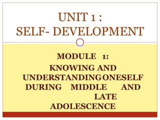 MODULE 1:
KNOWING AND
UNDERSTANDINGONESELF
DURING MIDDLE AND
LATE
ADOLESCENCE
UNIT 1 :
SELF- DEVELOPMENT
 