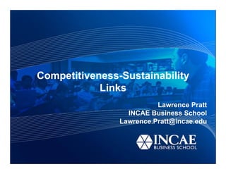 Competitiveness-Sustainability
            Links
                          Lawrence Pratt
                  INCAE Business School
                Lawrence.Pratt@incae.edu
 