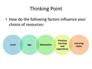 Thinking Point
• How do the following factors influence your
choice of resources:
Level Age Motivation
Previous
learning
and
experience
Learning
styles
 