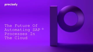 The Future Of
Automating SAP ®
Processes In
The Cloud
 
