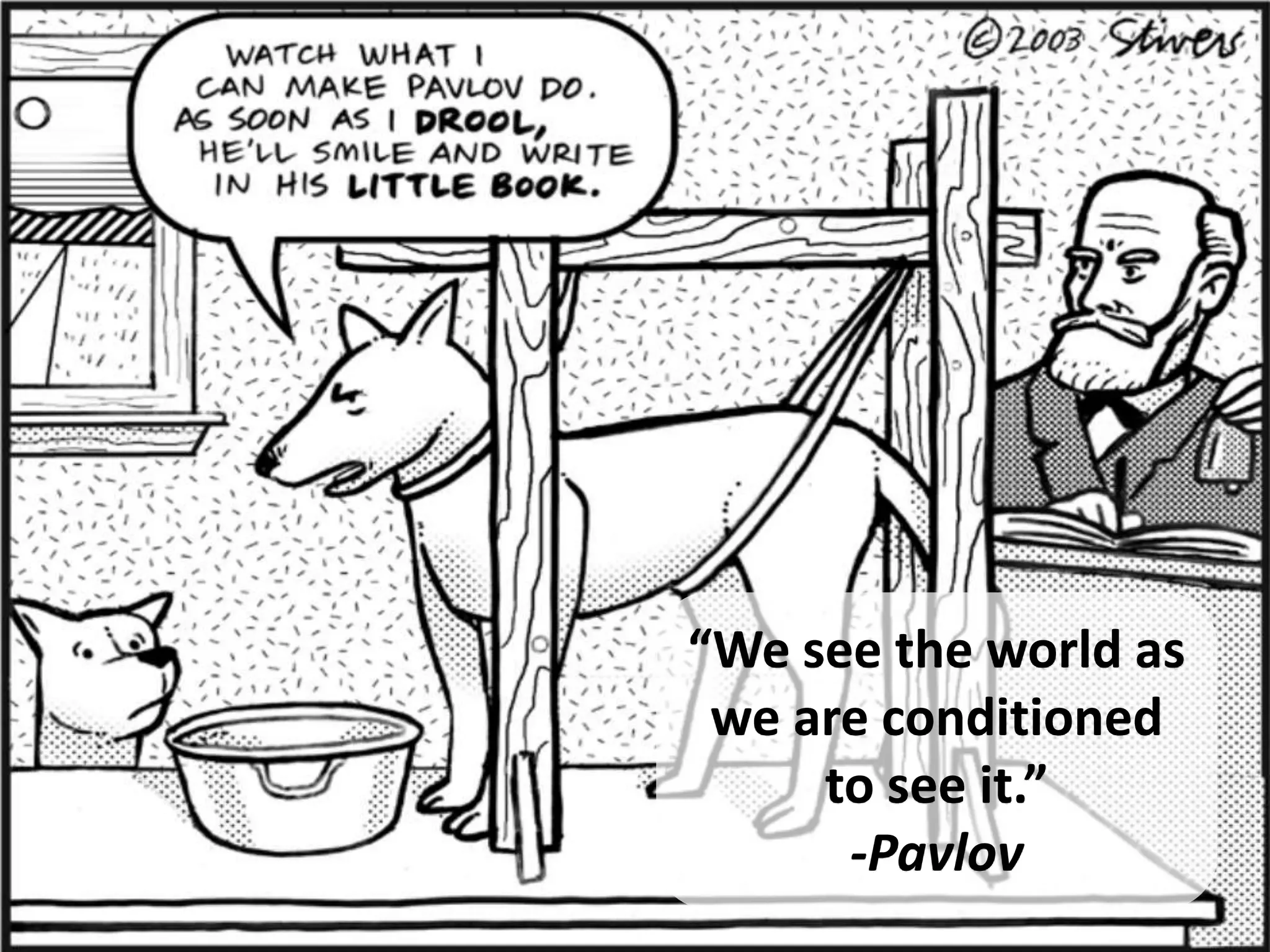 “We see the world as
 we are conditioned
     to see it.”
      -Pavlov
 